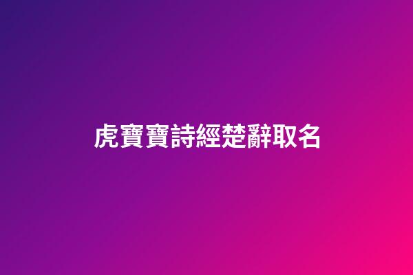 虎寶寶詩經楚辭取名(詩經取名屬虎)-第1張-寶寶起名-玄機派