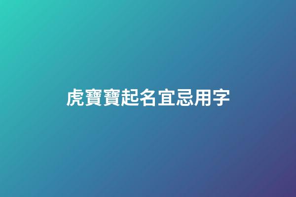 虎寶寶起名宜忌用字(虎寶寶起名宜忌用字代替)-第1張-寶寶起名-玄機派