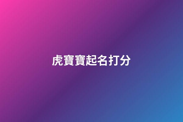 虎寶寶起名打分(虎寶寶起名打分免費吳舒涵打多少)-第1張-寶寶起名-玄機派