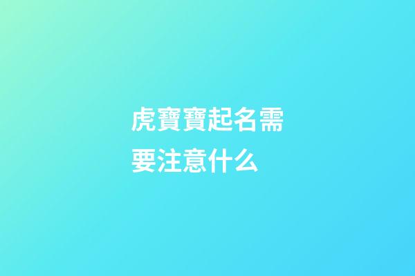 虎寶寶起名需要注意什么(虎寶寶起名用什么字好)-第1張-寶寶起名-玄機派