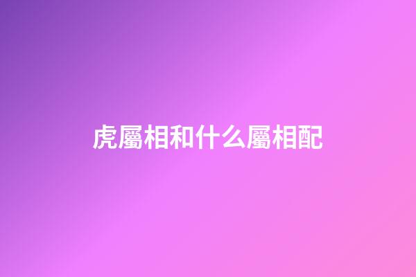 虎屬相和什么屬相配