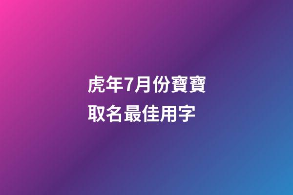 虎年7月份寶寶取名最佳用字(7月份虎寶寶好嗎)-第1張-寶寶起名-玄機(jī)派