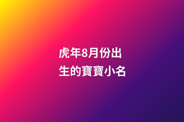 虎年8月份出生的寶寶小名(八月份出生的虎寶寶)-第1張-寶寶起名-玄機派