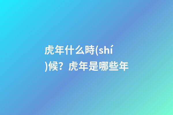 虎年什么時(shí)候？虎年是哪些年