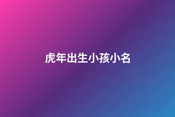 虎年出生小孩小名(虎年出生的孩子取小名)-第1張-寶寶起名-玄機派