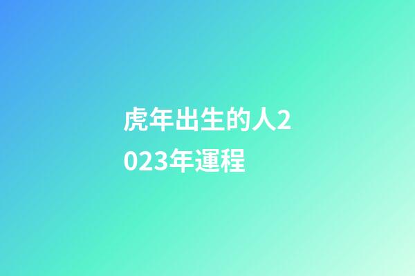 虎年出生的人2023年運程