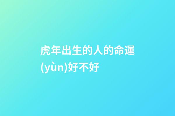 虎年出生的人的命運(yùn)好不好