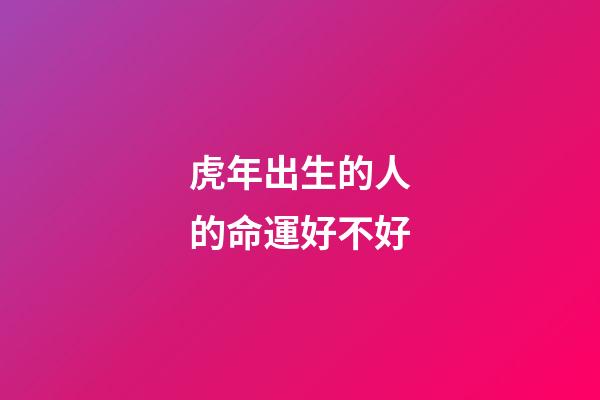 虎年出生的人的命運好不好