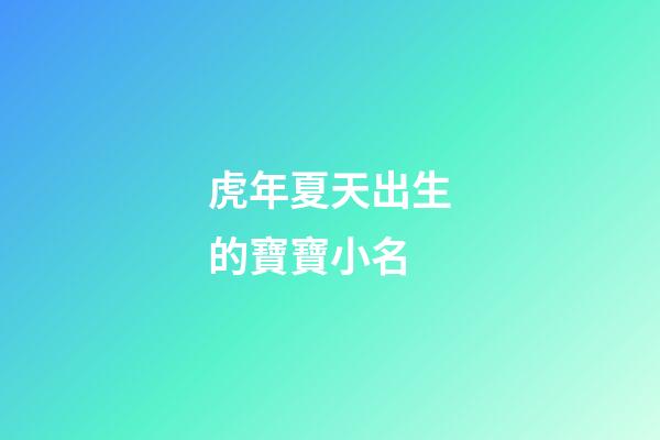 虎年夏天出生的寶寶小名(夏天出生的虎寶寶好嗎)-第1張-寶寶起名-玄機派