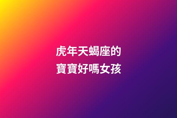虎年天蝎座的寶寶好嗎女孩-第1張-星座運勢-玄機派