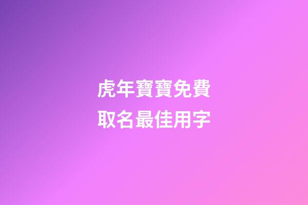 虎年寶寶免費取名最佳用字(虎年寶寶取名最佳用字姓王)-第1張-寶寶起名-玄機派