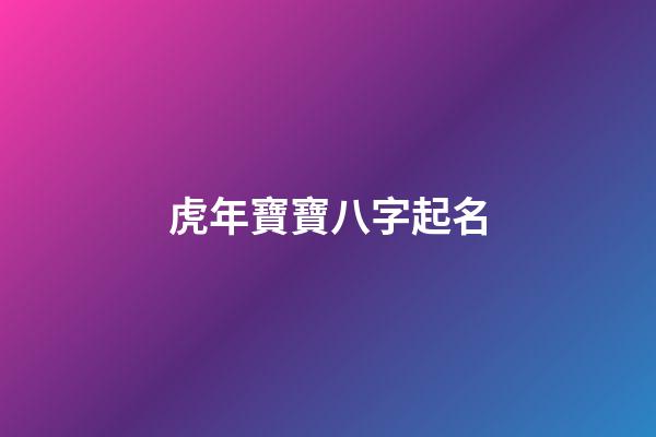 虎年寶寶八字起名(虎年寶寶八字起名帶浩字)-第1張-寶寶起名-玄機派