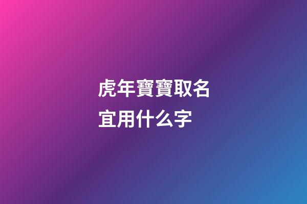 虎年寶寶取名宜用什么字(虎年寶寶取名忌用)-第1張-寶寶起名-玄機派