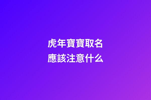 虎年寶寶取名應該注意什么(虎年寶寶起名禁忌)-第1張-寶寶起名-玄機派