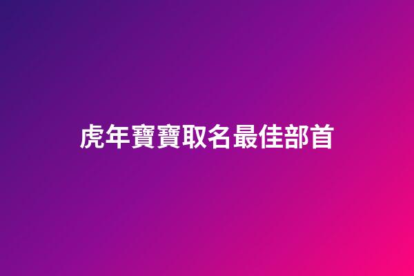 虎年寶寶取名最佳部首(虎寶寶宜用部首)-第1張-寶寶起名-玄機派