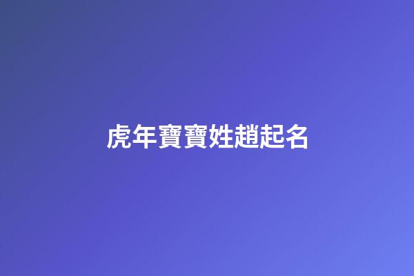 虎年寶寶姓趙起名(虎年趙字起名)-第1張-寶寶起名-玄機(jī)派