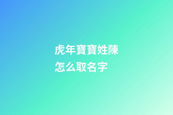 虎年寶寶姓陳怎么取名字(虎年寶寶姓陳取名字最佳字)-第1張-寶寶起名-玄機派