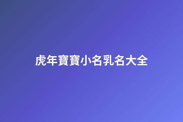虎年寶寶小名乳名大全(2023年虎寶寶小名)-第1張-寶寶起名-玄機派