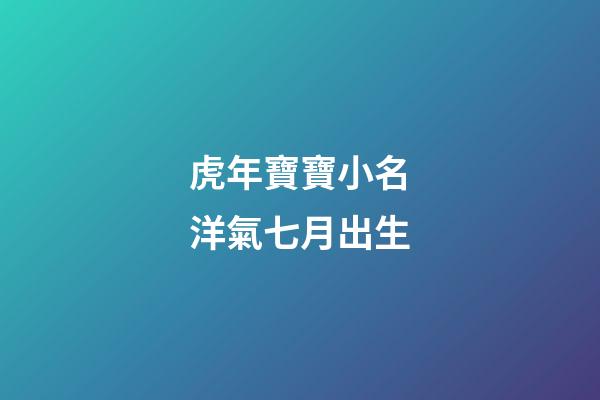 虎年寶寶小名洋氣七月出生(虎年寶寶小名洋氣七月出生好嗎)-第1張-寶寶起名-玄機(jī)派