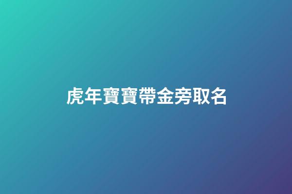 虎年寶寶帶金旁取名(金虎取名宜用什么字)-第1張-寶寶起名-玄機(jī)派