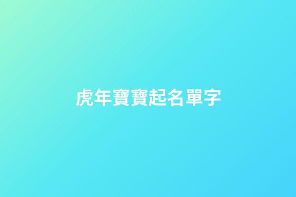 虎年寶寶起名單字(虎年寶寶取名字大全)-第1張-寶寶起名-玄機派
