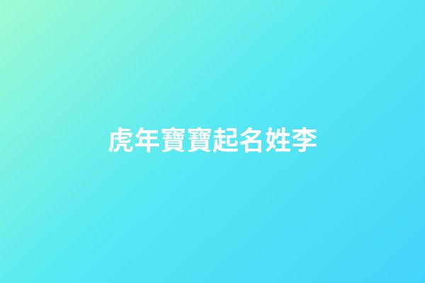 虎年寶寶起名姓李(姓李屬虎起名字)-第1張-寶寶起名-玄機(jī)派