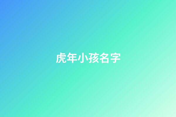 虎年小孩名字(虎年小孩名字用字排行)-第1張-寶寶起名-玄機派