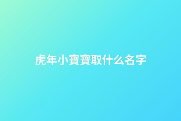 虎年小寶寶取什么名字(虎年寶寶取什么名字好聽)-第1張-寶寶起名-玄機(jī)派