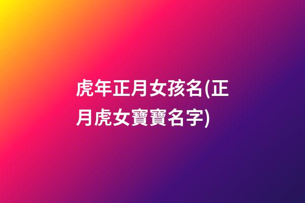 虎年正月女孩名(正月虎女寶寶名字)