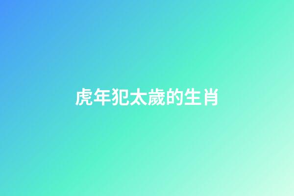 虎年犯太歲的生肖