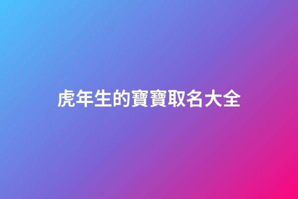 虎年生的寶寶取名大全(虎年出生的寶寶起名大全)-第1張-寶寶起名-玄機(jī)派