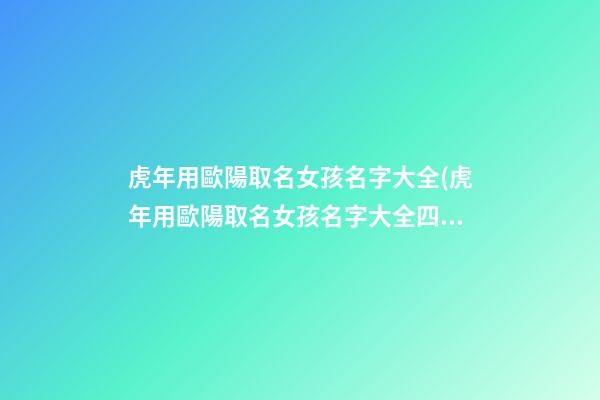 虎年用歐陽取名女孩名字大全(虎年用歐陽取名女孩名字大全四個字)