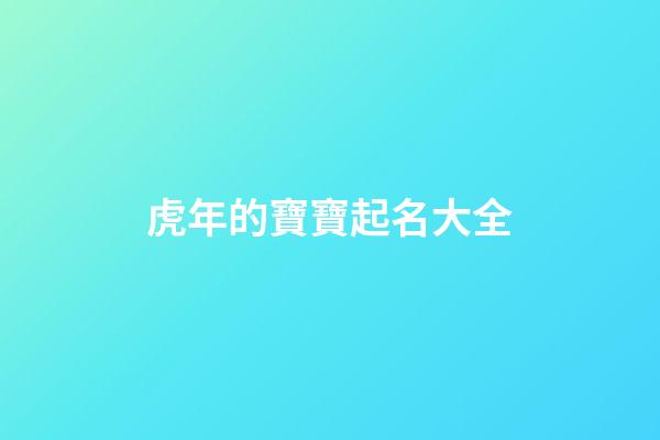 虎年的寶寶起名大全(虎年寶寶起名大全2023)-第1張-寶寶起名-玄機(jī)派