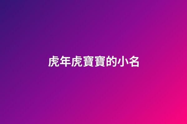虎年虎寶寶的小名(虎年寶寶起小名宜用字)-第1張-寶寶起名-玄機派