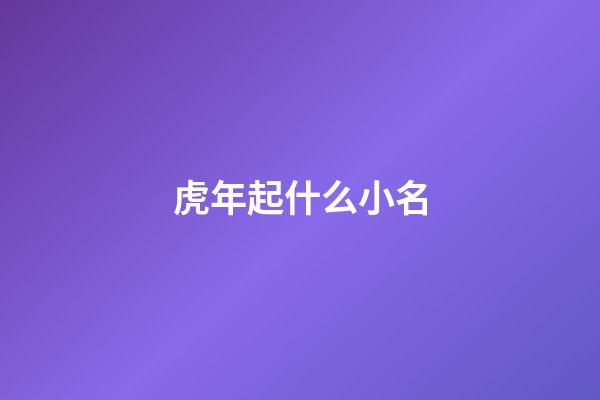 虎年起什么小名(虎年好聽的小名)-第1張-寶寶起名-玄機(jī)派