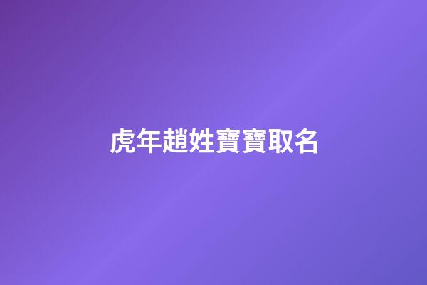 虎年趙姓寶寶取名(屬虎趙姓起名)-第1張-寶寶起名-玄機派