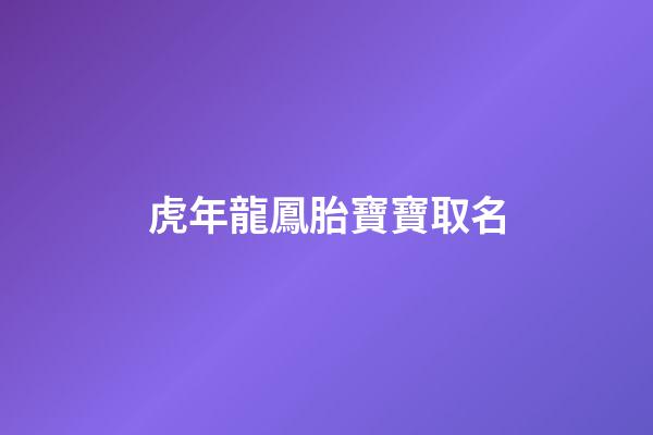 虎年龍鳳胎寶寶取名(虎年龍鳳胎寶寶取名好不好)-第1張-寶寶起名-玄機派