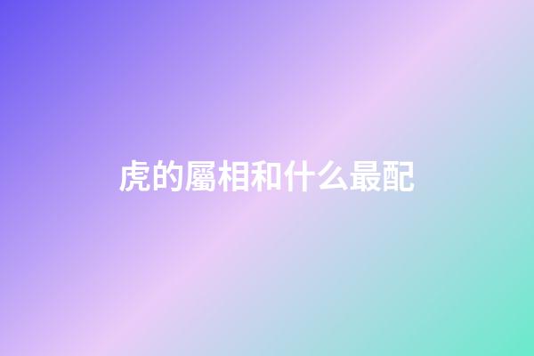 虎的屬相和什么最配