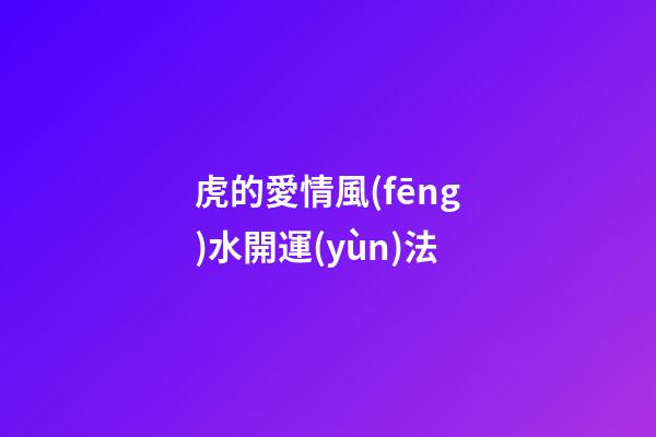 虎的愛情風(fēng)水開運(yùn)法