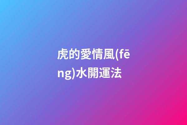 虎的愛情風(fēng)水開運法