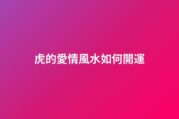 虎的愛情風水如何開運