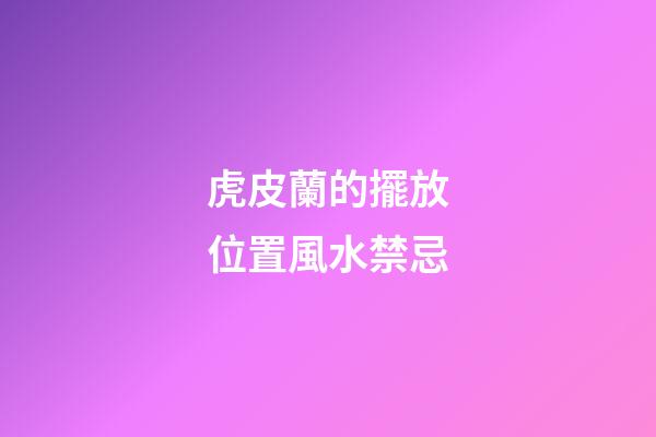虎皮蘭的擺放位置風水禁忌