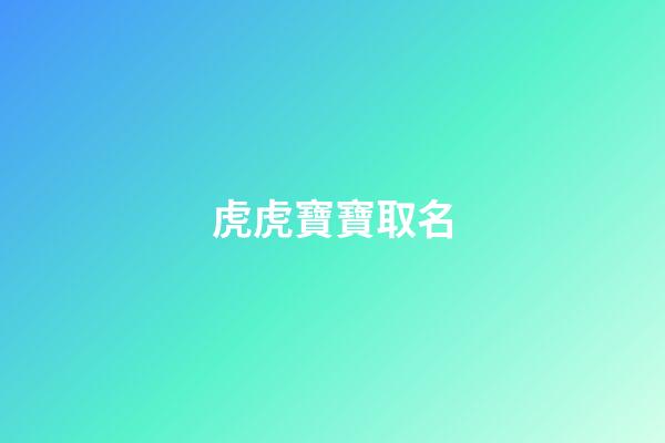虎虎寶寶取名(虎寶寶取名)-第1張-寶寶起名-玄機派