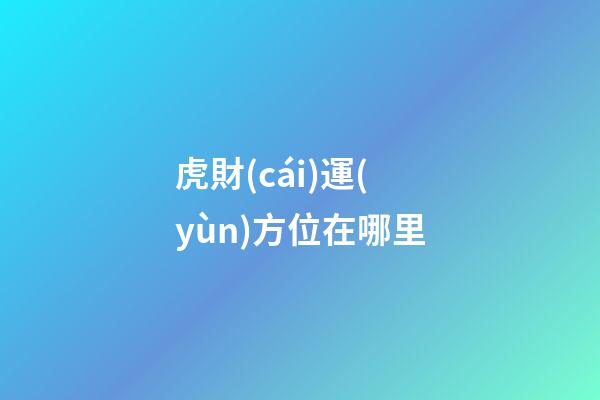 虎財(cái)運(yùn)方位在哪里