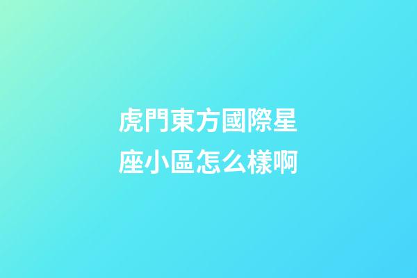虎門東方國際星座小區怎么樣啊