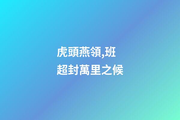 虎頭燕領,班超封萬里之候