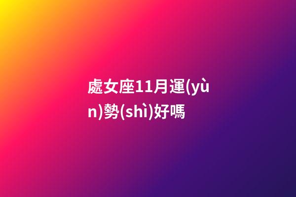 處女座11月運(yùn)勢(shì)好嗎-第1張-星座運(yùn)勢(shì)-玄機(jī)派