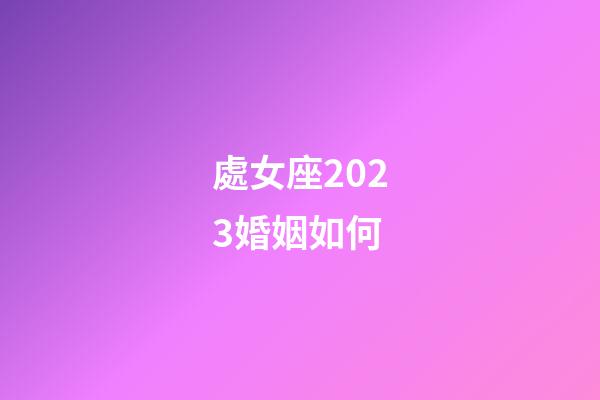 處女座2023婚姻如何-第1張-星座運(yùn)勢(shì)-玄機(jī)派