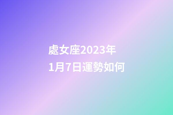 處女座2023年1月7日運勢如何-第1張-星座運勢-玄機派
