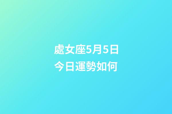 處女座5月5日今日運勢如何-第1張-星座運勢-玄機派